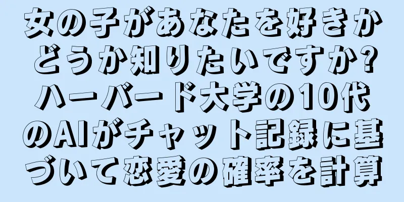 女の子があなたを好きかどうか知りたいですか?ハーバード大学の10代のAIがチャット記録に基づいて恋愛の確率を計算