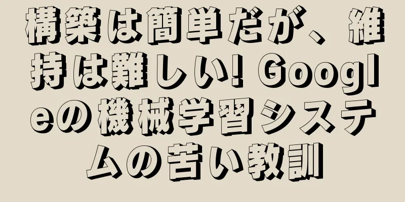 構築は簡単だが、維持は難しい! Googleの機械学習システムの苦い教訓