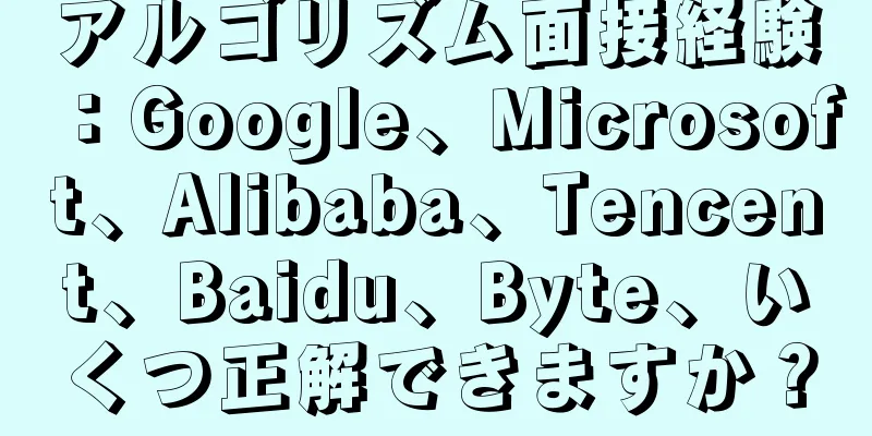 アルゴリズム面接経験：Google、Microsoft、Alibaba、Tencent、Baidu、Byte、いくつ正解できますか？