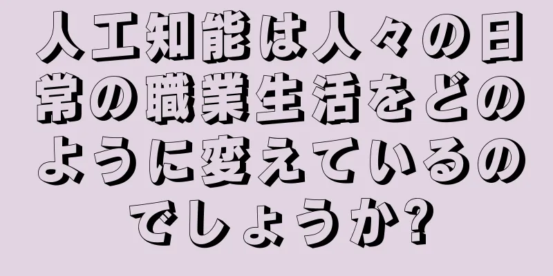 人工知能は人々の日常の職業生活をどのように変えているのでしょうか?