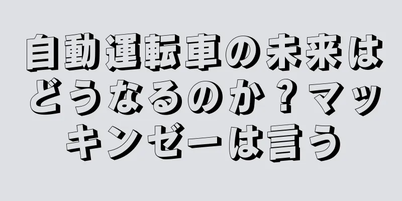 自動運転車の未来はどうなるのか？マッキンゼーは言う