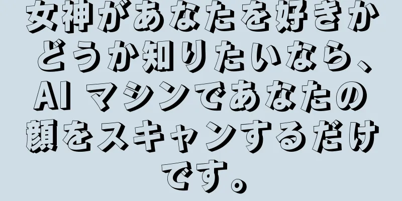 女神があなたを好きかどうか知りたいなら、AI マシンであなたの顔をスキャンするだけです。