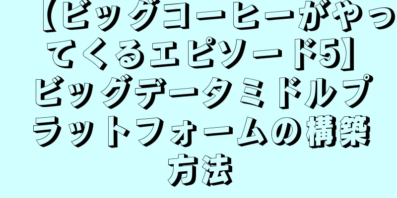 【ビッグコーヒーがやってくるエピソード5】ビッグデータミドルプラットフォームの構築方法