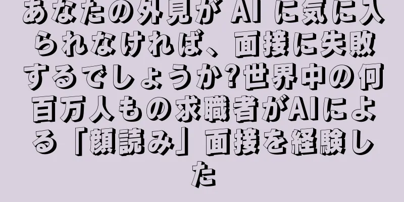 あなたの外見が AI に気に入られなければ、面接に失敗するでしょうか?世界中の何百万人もの求職者がAIによる「顔読み」面接を経験した