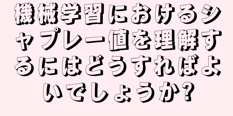 機械学習におけるシャプレー値を理解するにはどうすればよいでしょうか?