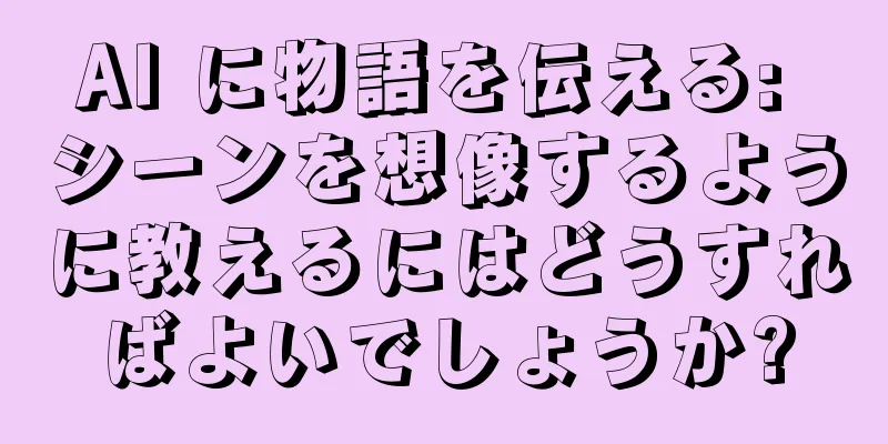 AI に物語を伝える: シーンを想像するように教えるにはどうすればよいでしょうか?