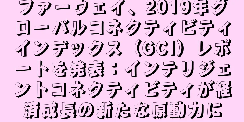 ファーウェイ、2019年グローバルコネクティビティインデックス（GCI）レポートを発表：インテリジェントコネクティビティが経済成長の新たな原動力に