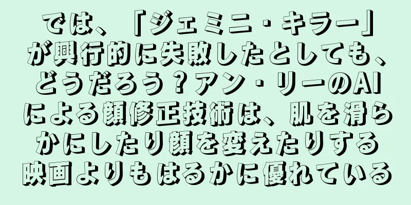 では、「ジェミニ・キラー」が興行的に失敗したとしても、どうだろう？アン・リーのAIによる顔修正技術は、肌を滑らかにしたり顔を変えたりする映画よりもはるかに優れている