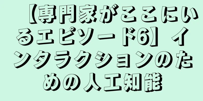 【専門家がここにいるエピソード6】インタラクションのための人工知能