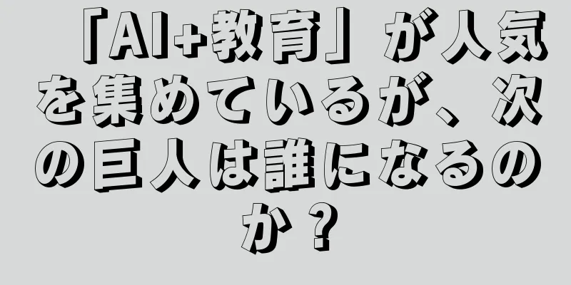 「AI+教育」が人気を集めているが、次の巨人は誰になるのか？