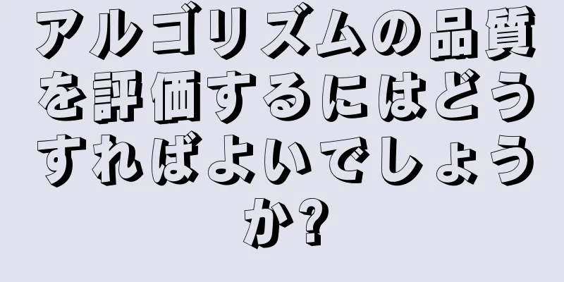 アルゴリズムの品質を評価するにはどうすればよいでしょうか?