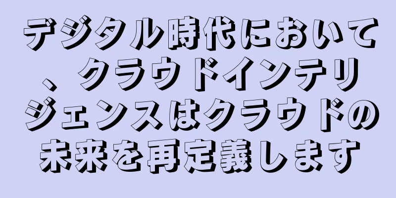 デジタル時代において、クラウドインテリジェンスはクラウドの未来を再定義します
