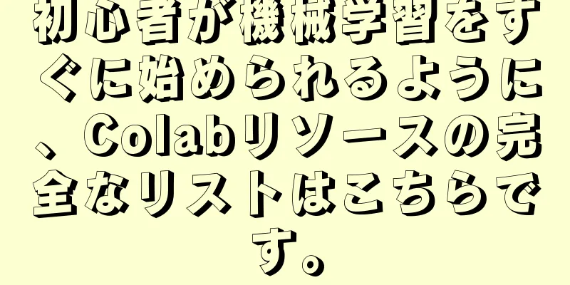 初心者が機械学習をすぐに始められるように、Colabリソースの完全なリストはこちらです。