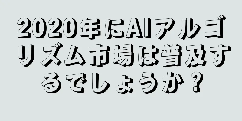 2020年にAIアルゴリズム市場は普及するでしょうか？