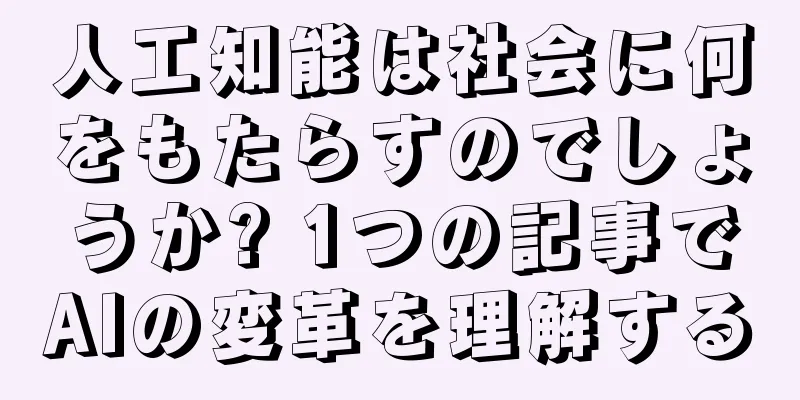 人工知能は社会に何をもたらすのでしょうか? 1つの記事でAIの変革を理解する