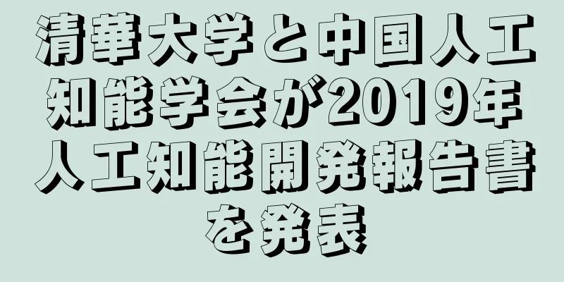 清華大学と中国人工知能学会が2019年人工知能開発報告書を発表
