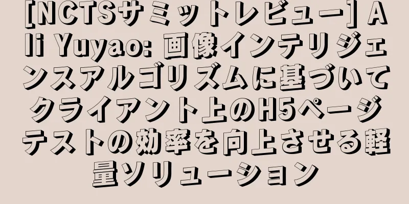 [NCTSサミットレビュー] Ali Yuyao: 画像インテリジェンスアルゴリズムに基づいてクライアント上のH5ページテストの効率を向上させる軽量ソリューション