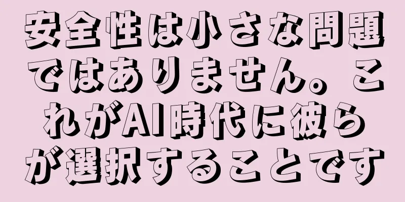 安全性は小さな問題ではありません。これがAI時代に彼らが選択することです