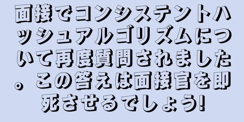 面接でコンシステントハッシュアルゴリズムについて再度質問されました。この答えは面接官を即死させるでしょう!