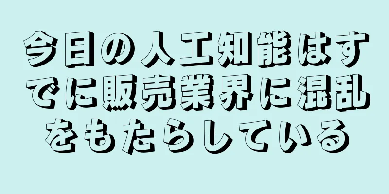 今日の人工知能はすでに販売業界に混乱をもたらしている