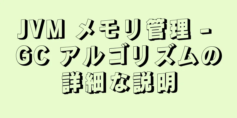 JVM メモリ管理 - GC アルゴリズムの詳細な説明
