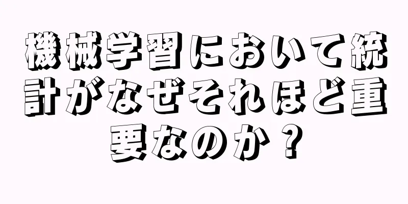 機械学習において統計がなぜそれほど重要なのか？
