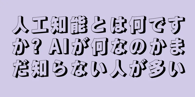 人工知能とは何ですか? AIが何なのかまだ知らない人が多い