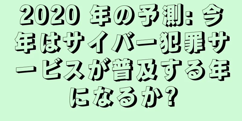 2020 年の予測: 今年はサイバー犯罪サービスが普及する年になるか?