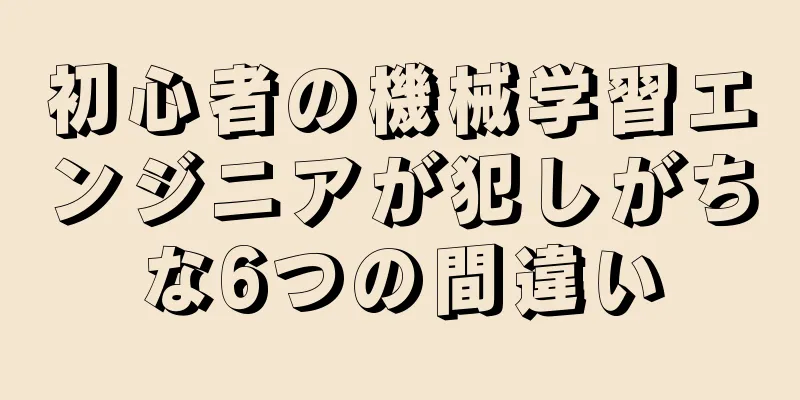 初心者の機械学習エンジニアが犯しがちな6つの間違い