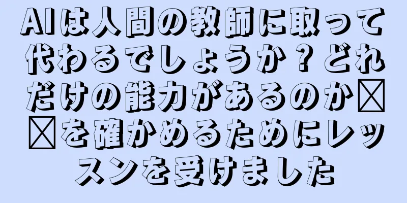 AIは人間の教師に取って代わるでしょうか？どれだけの能力があるのか​​を確かめるためにレッスンを受けました