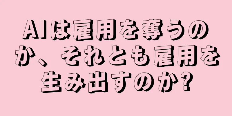 AIは雇用を奪うのか、それとも雇用を生み出すのか?