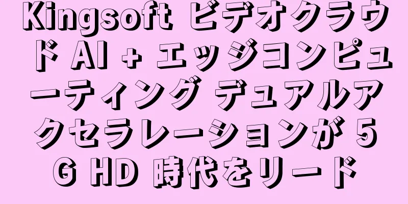 Kingsoft ビデオクラウド AI + エッジコンピューティング デュアルアクセラレーションが 5G HD 時代をリード