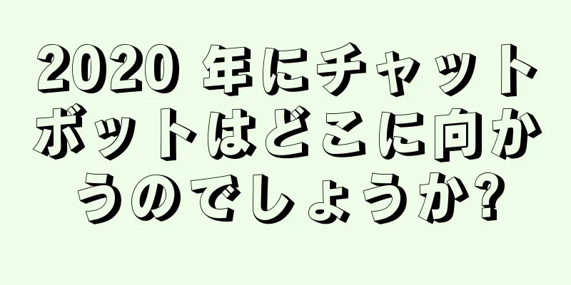 2020 年にチャットボットはどこに向かうのでしょうか?