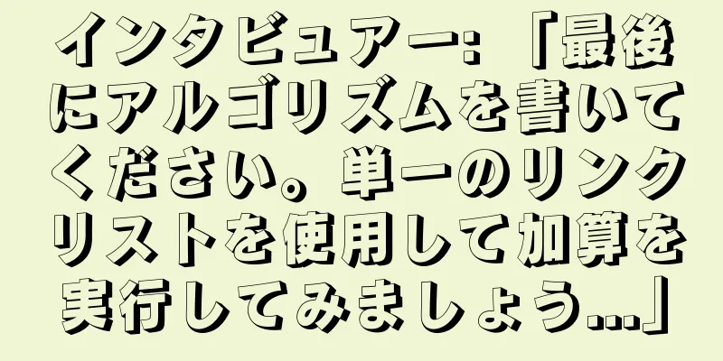 インタビュアー: 「最後にアルゴリズムを書いてください。単一のリンクリストを使用して加算を実行してみましょう...」