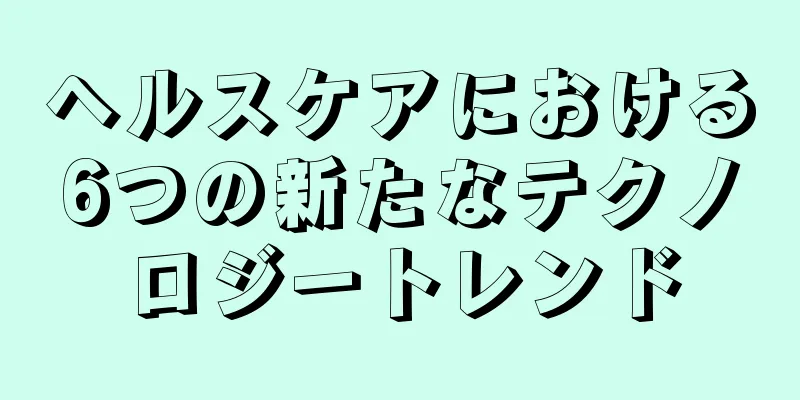 ヘルスケアにおける6つの新たなテクノロジートレンド