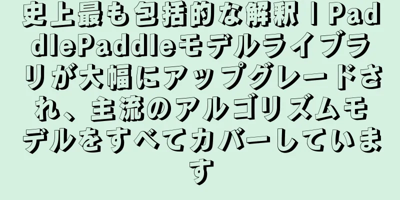 史上最も包括的な解釈 | PaddlePaddleモデルライブラリが大幅にアップグレードされ、主流のアルゴリズムモデルをすべてカバーしています