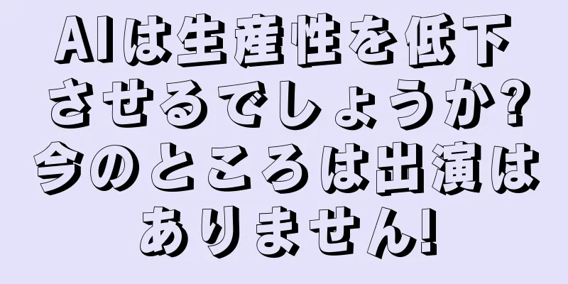AIは生産性を低下させるでしょうか?今のところは出演はありません!