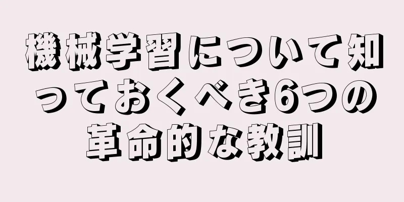 機械学習について知っておくべき6つの革命的な教訓