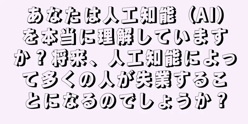 あなたは人工知能（AI）を本当に理解していますか？将来、人工知能によって多くの人が失業することになるのでしょうか？