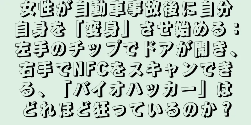 女性が自動車事故後に自分自身を「変身」させ始める：左手のチップでドアが開き、右手でNFCをスキャンできる、「バイオハッカー」はどれほど狂っているのか？