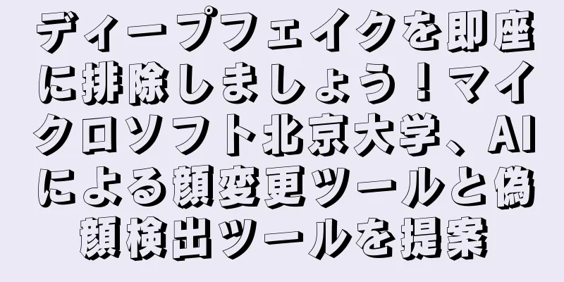 ディープフェイクを即座に排除しましょう！マイクロソフト北京大学、AIによる顔変更ツールと偽顔検出ツールを提案