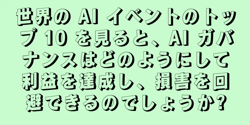 世界の AI イベントのトップ 10 を見ると、AI ガバナンスはどのようにして利益を達成し、損害を回避できるのでしょうか?