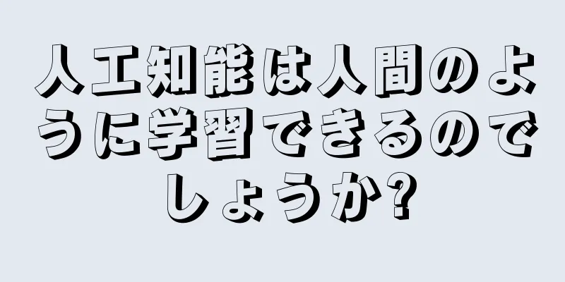 人工知能は人間のように学習できるのでしょうか?