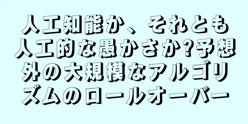 人工知能か、それとも人工的な愚かさか?予想外の大規模なアルゴリズムのロールオーバー