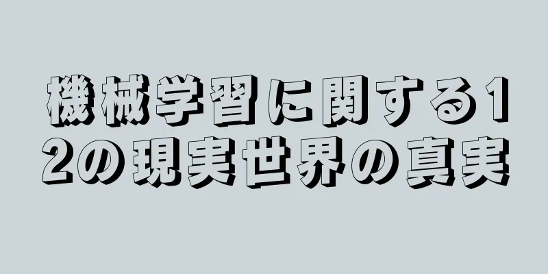 機械学習に関する12の現実世界の真実