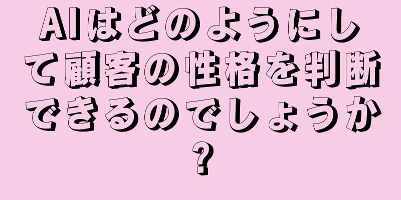 AIはどのようにして顧客の性格を判断できるのでしょうか?