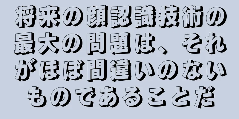 将来の顔認識技術の最大の問題は、それがほぼ間違いのないものであることだ