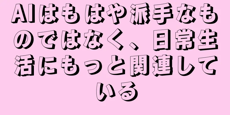 AIはもはや派手なものではなく、日常生活にもっと関連している