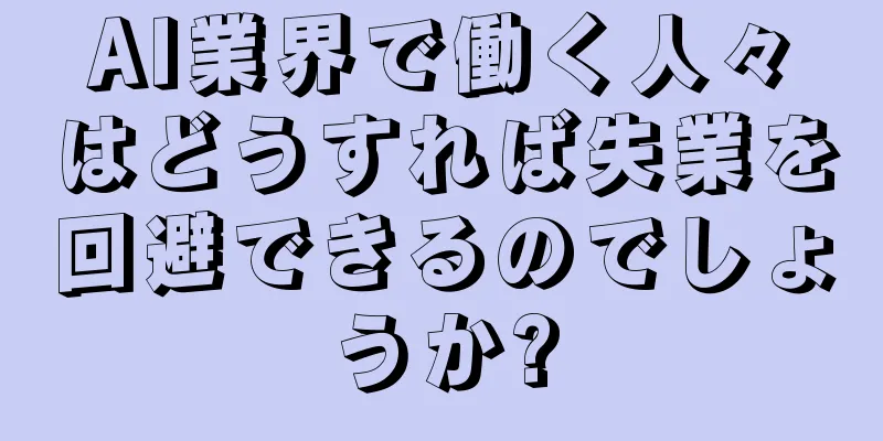 AI業界で働く人々はどうすれば失業を回避できるのでしょうか?