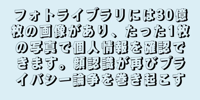 フォトライブラリには30億枚の画像があり、たった1枚の写真で個人情報を確認できます。顔認識が再びプライバシー論争を巻き起こす